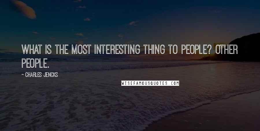 Charles Jencks Quotes: What is the most interesting thing to people? Other people.