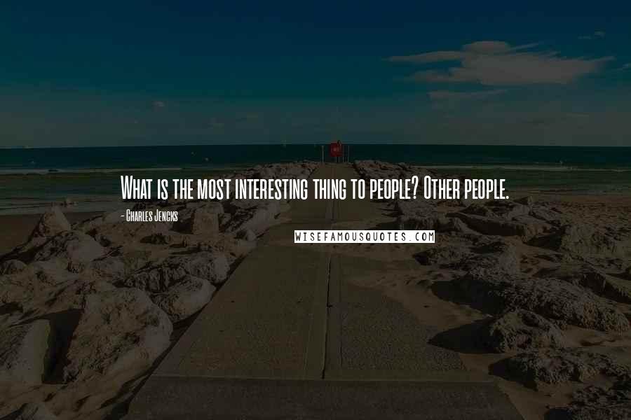 Charles Jencks Quotes: What is the most interesting thing to people? Other people.