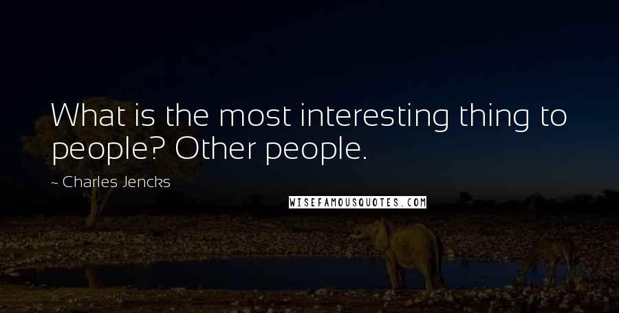 Charles Jencks Quotes: What is the most interesting thing to people? Other people.