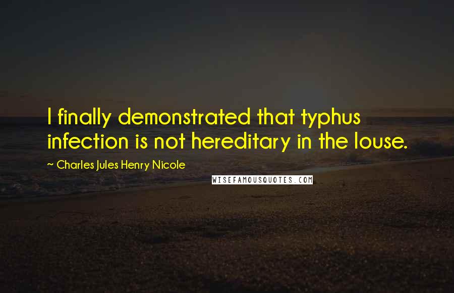 Charles Jules Henry Nicole Quotes: I finally demonstrated that typhus infection is not hereditary in the louse.