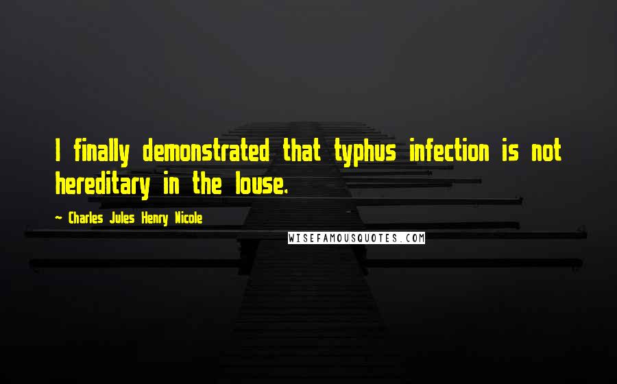 Charles Jules Henry Nicole Quotes: I finally demonstrated that typhus infection is not hereditary in the louse.