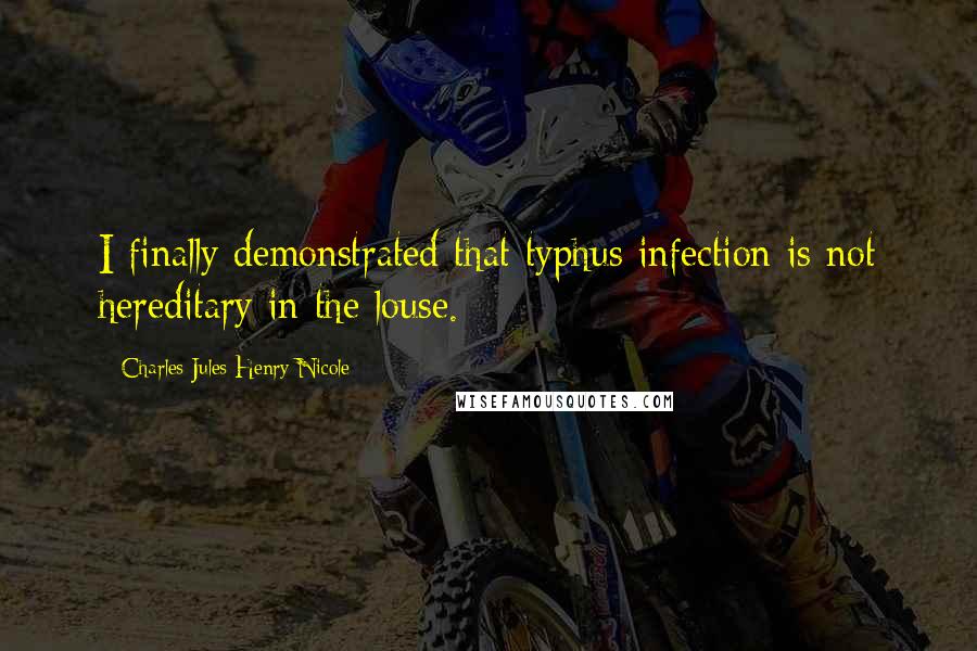 Charles Jules Henry Nicole Quotes: I finally demonstrated that typhus infection is not hereditary in the louse.