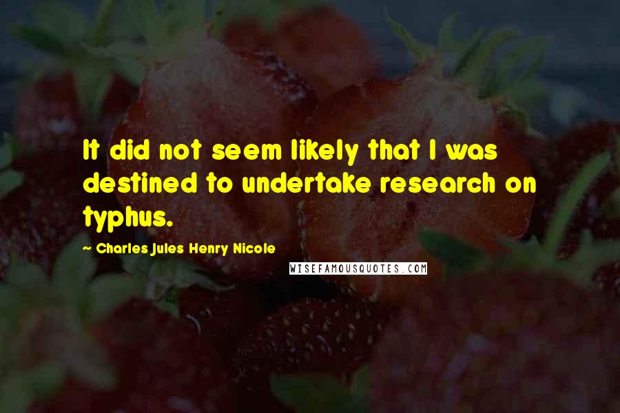 Charles Jules Henry Nicole Quotes: It did not seem likely that I was destined to undertake research on typhus.