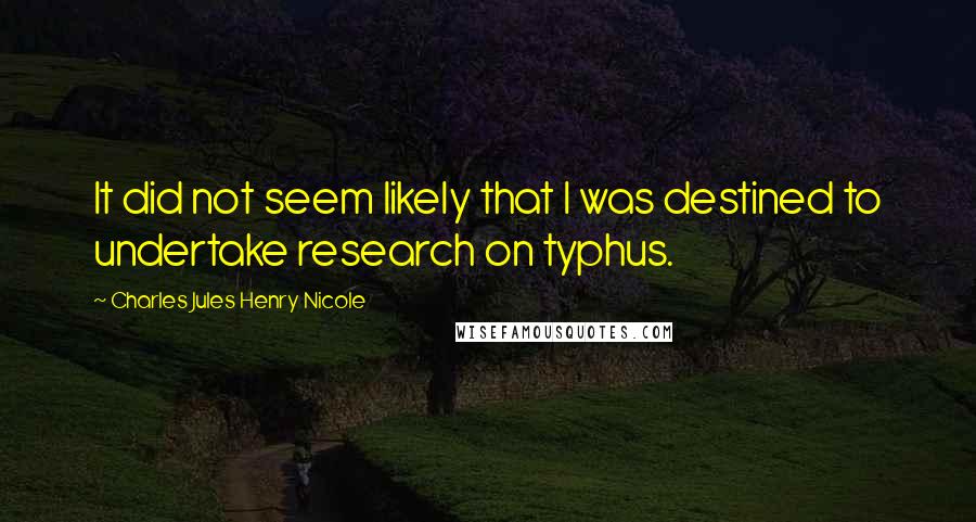 Charles Jules Henry Nicole Quotes: It did not seem likely that I was destined to undertake research on typhus.