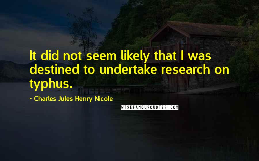 Charles Jules Henry Nicole Quotes: It did not seem likely that I was destined to undertake research on typhus.