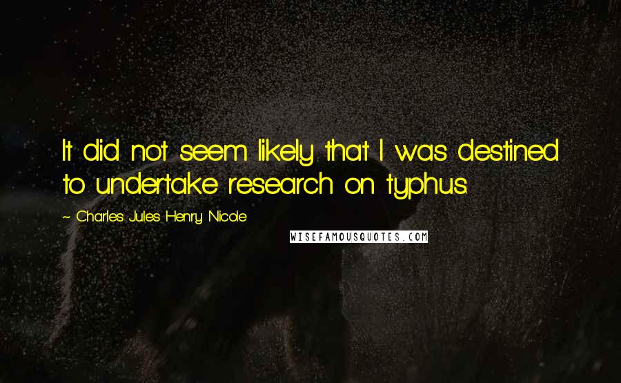 Charles Jules Henry Nicole Quotes: It did not seem likely that I was destined to undertake research on typhus.