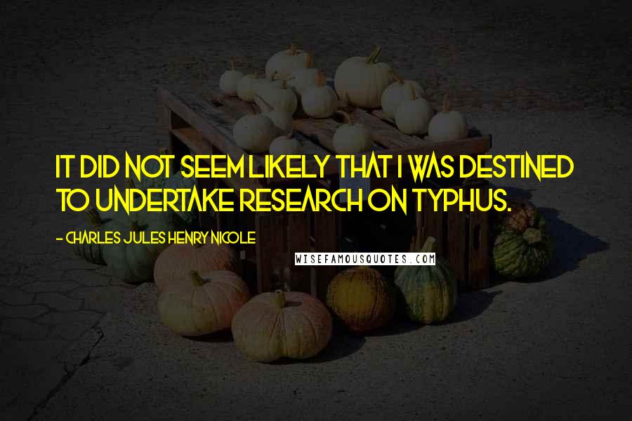 Charles Jules Henry Nicole Quotes: It did not seem likely that I was destined to undertake research on typhus.