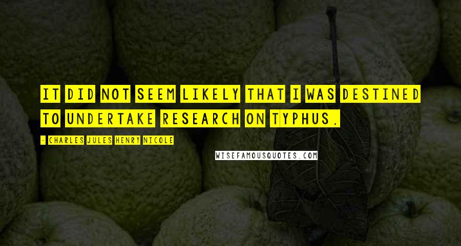 Charles Jules Henry Nicole Quotes: It did not seem likely that I was destined to undertake research on typhus.