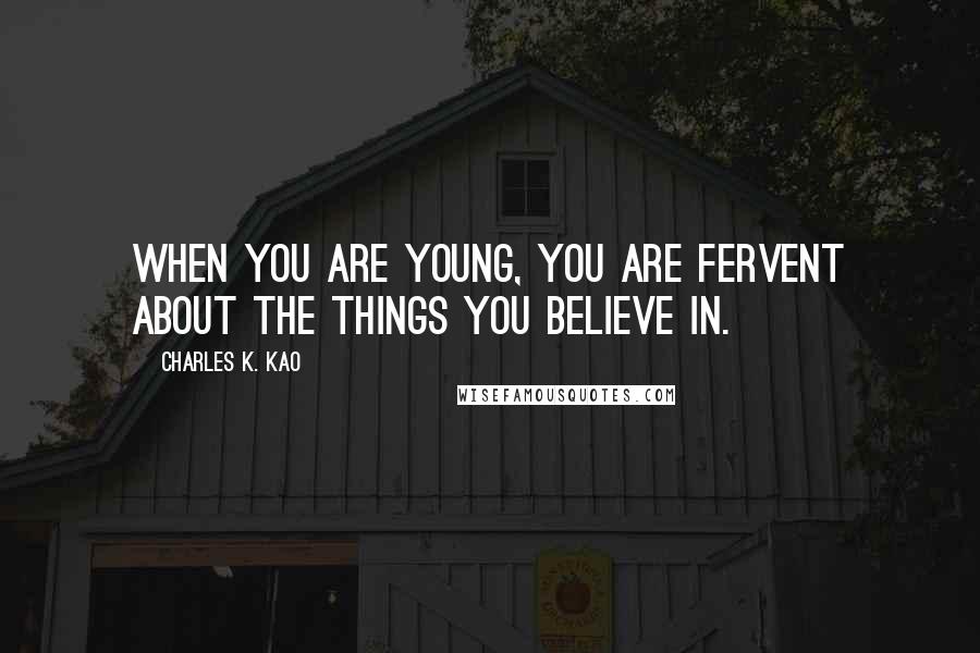 Charles K. Kao Quotes: When you are young, you are fervent about the things you believe in.