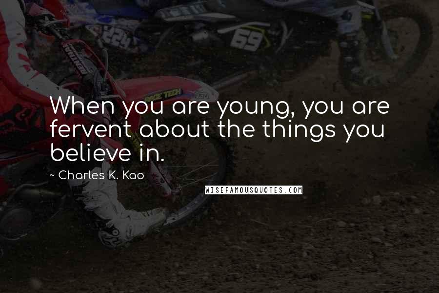 Charles K. Kao Quotes: When you are young, you are fervent about the things you believe in.