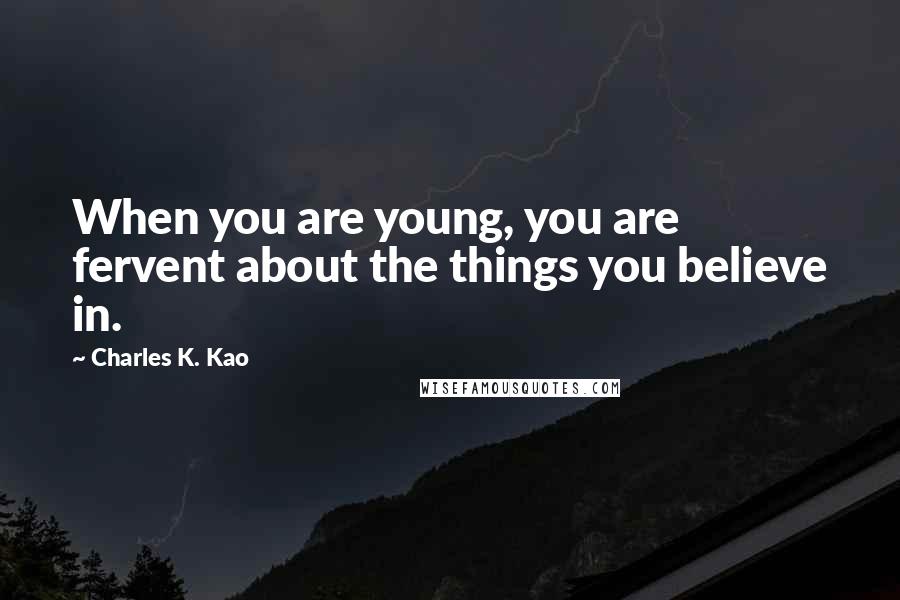 Charles K. Kao Quotes: When you are young, you are fervent about the things you believe in.