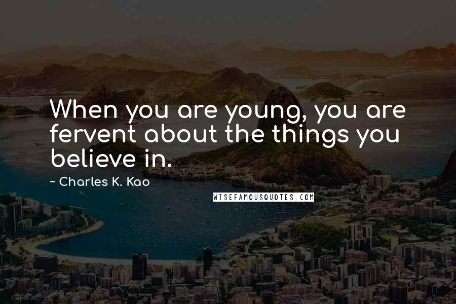 Charles K. Kao Quotes: When you are young, you are fervent about the things you believe in.