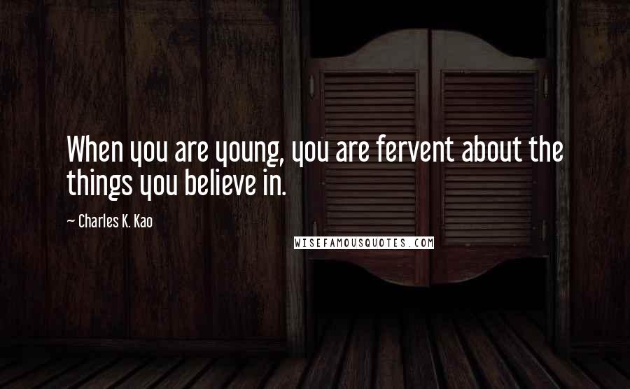 Charles K. Kao Quotes: When you are young, you are fervent about the things you believe in.