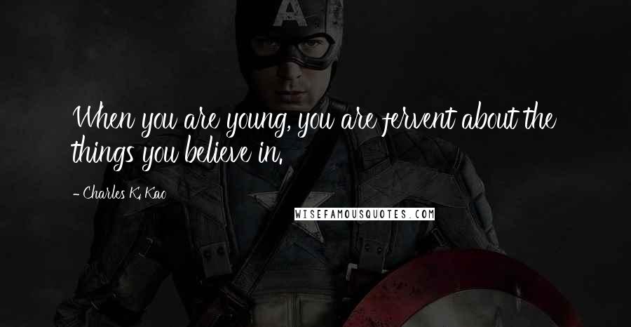 Charles K. Kao Quotes: When you are young, you are fervent about the things you believe in.