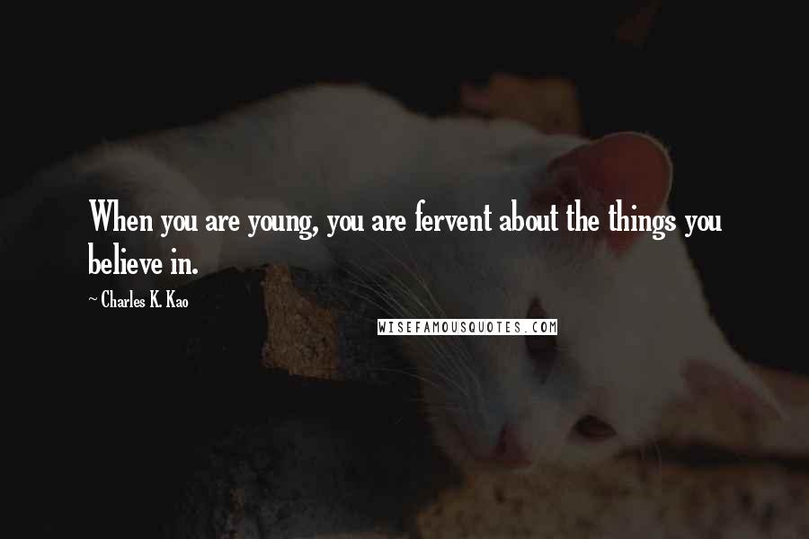 Charles K. Kao Quotes: When you are young, you are fervent about the things you believe in.