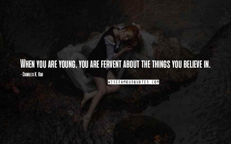 Charles K. Kao Quotes: When you are young, you are fervent about the things you believe in.