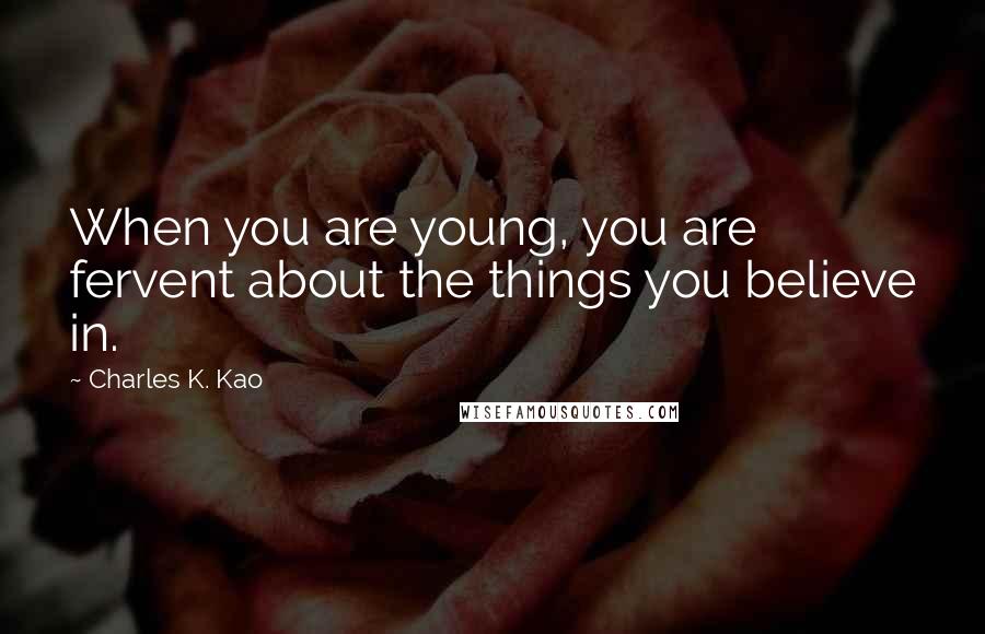 Charles K. Kao Quotes: When you are young, you are fervent about the things you believe in.