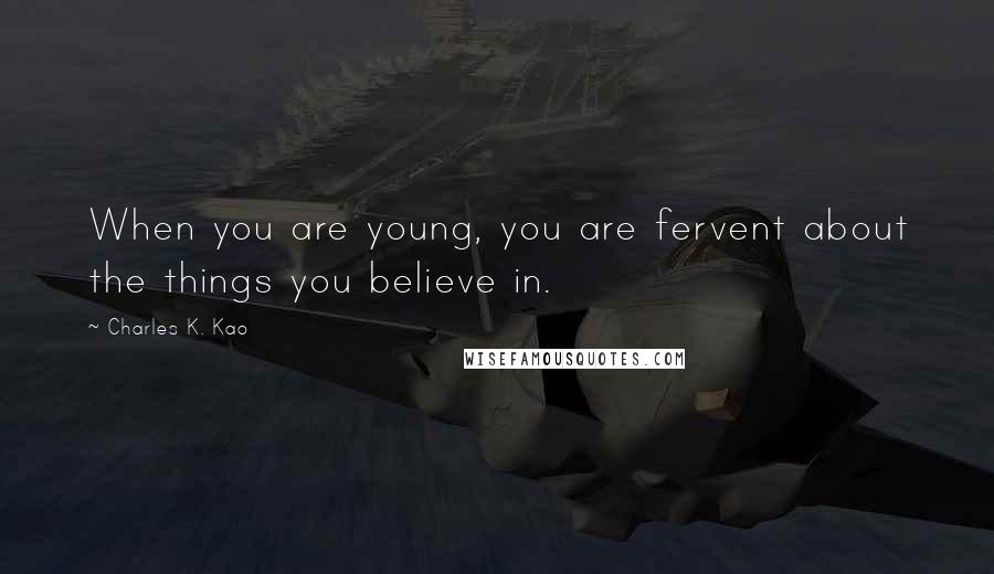 Charles K. Kao Quotes: When you are young, you are fervent about the things you believe in.