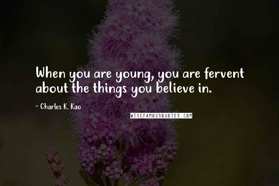 Charles K. Kao Quotes: When you are young, you are fervent about the things you believe in.