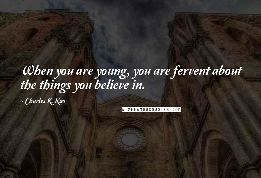 Charles K. Kao Quotes: When you are young, you are fervent about the things you believe in.