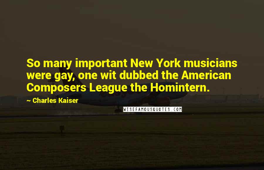 Charles Kaiser Quotes: So many important New York musicians were gay, one wit dubbed the American Composers League the Homintern.