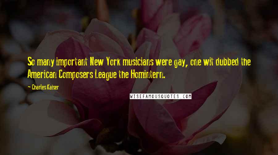 Charles Kaiser Quotes: So many important New York musicians were gay, one wit dubbed the American Composers League the Homintern.