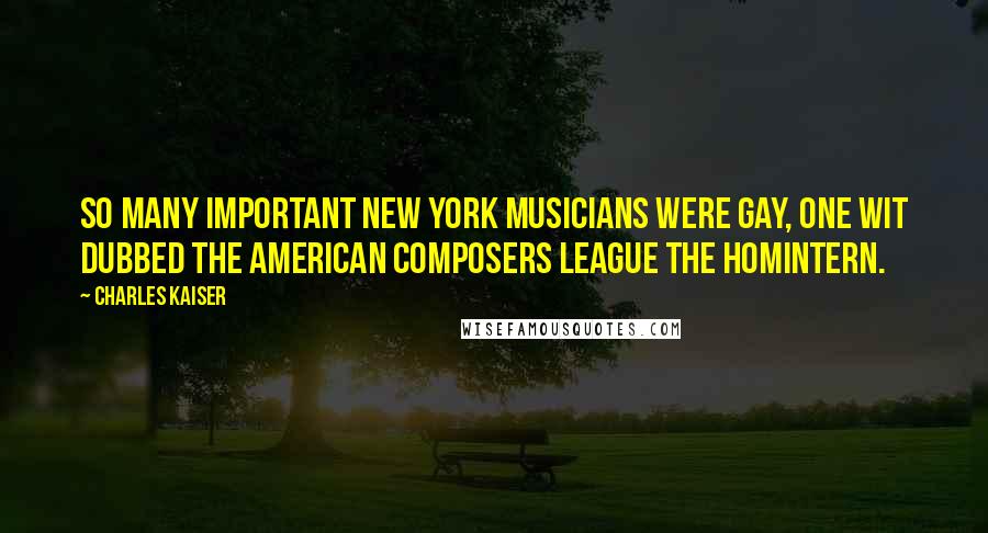 Charles Kaiser Quotes: So many important New York musicians were gay, one wit dubbed the American Composers League the Homintern.