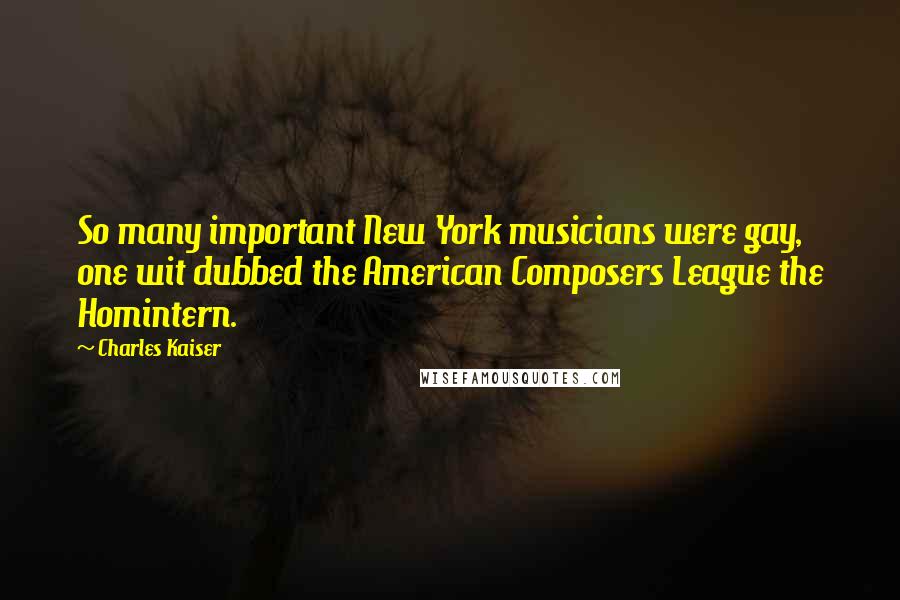 Charles Kaiser Quotes: So many important New York musicians were gay, one wit dubbed the American Composers League the Homintern.