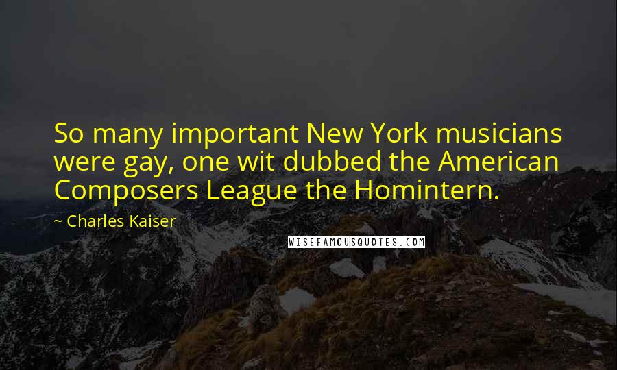 Charles Kaiser Quotes: So many important New York musicians were gay, one wit dubbed the American Composers League the Homintern.