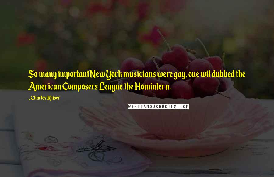 Charles Kaiser Quotes: So many important New York musicians were gay, one wit dubbed the American Composers League the Homintern.
