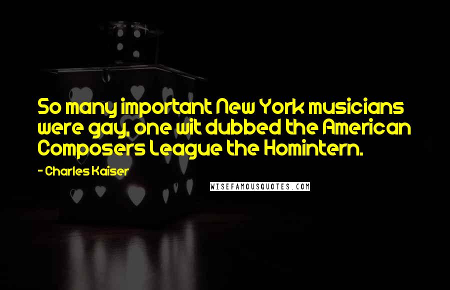 Charles Kaiser Quotes: So many important New York musicians were gay, one wit dubbed the American Composers League the Homintern.