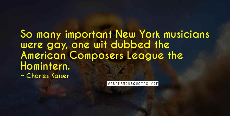 Charles Kaiser Quotes: So many important New York musicians were gay, one wit dubbed the American Composers League the Homintern.
