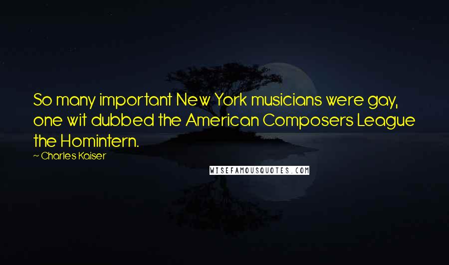 Charles Kaiser Quotes: So many important New York musicians were gay, one wit dubbed the American Composers League the Homintern.