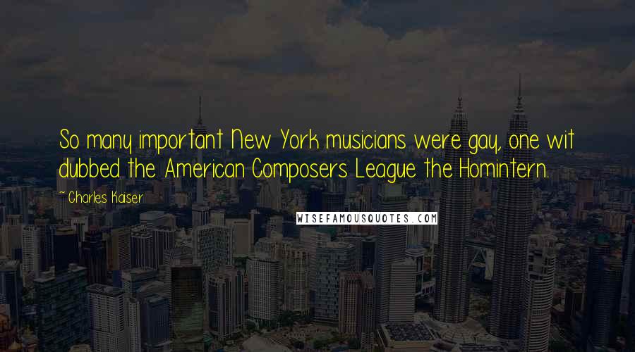 Charles Kaiser Quotes: So many important New York musicians were gay, one wit dubbed the American Composers League the Homintern.
