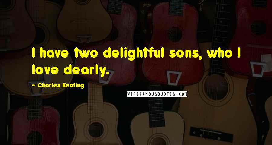 Charles Keating Quotes: I have two delightful sons, who I love dearly.