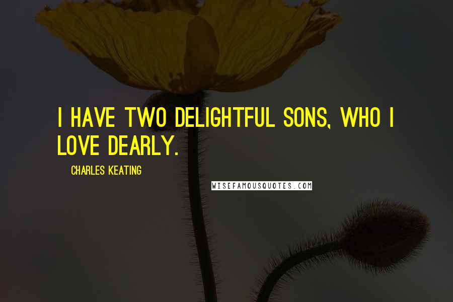 Charles Keating Quotes: I have two delightful sons, who I love dearly.