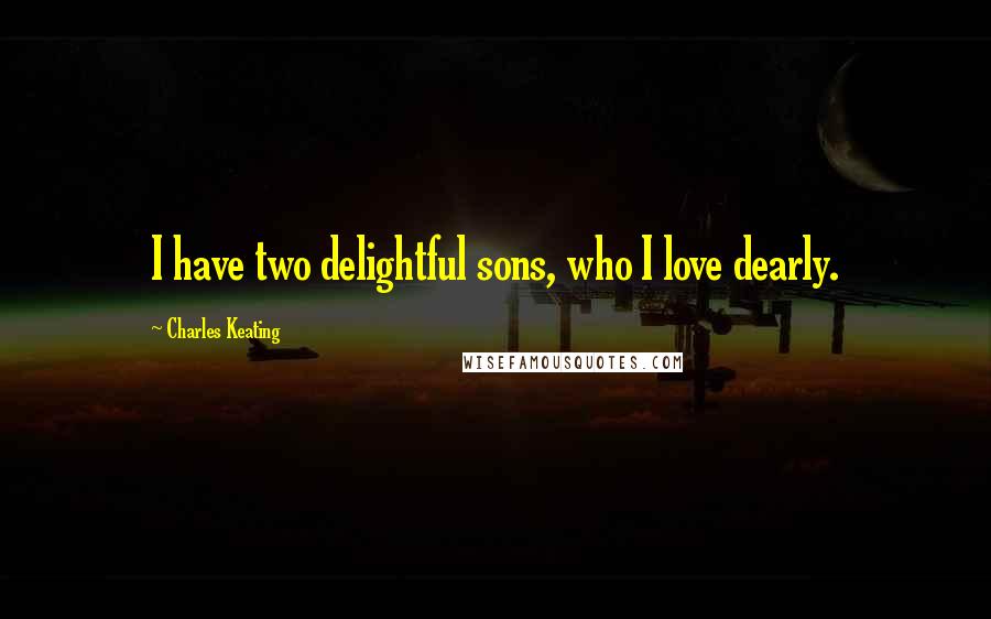 Charles Keating Quotes: I have two delightful sons, who I love dearly.
