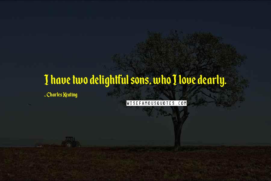 Charles Keating Quotes: I have two delightful sons, who I love dearly.