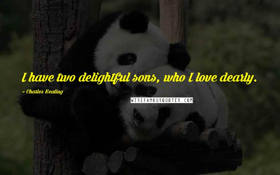 Charles Keating Quotes: I have two delightful sons, who I love dearly.