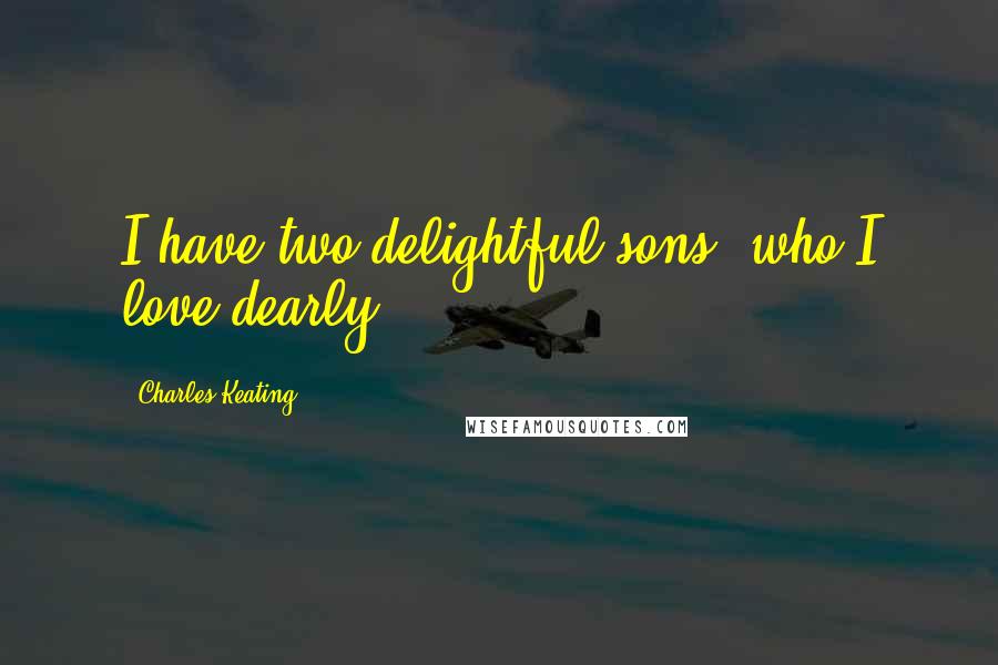 Charles Keating Quotes: I have two delightful sons, who I love dearly.