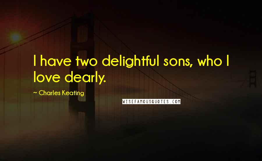 Charles Keating Quotes: I have two delightful sons, who I love dearly.