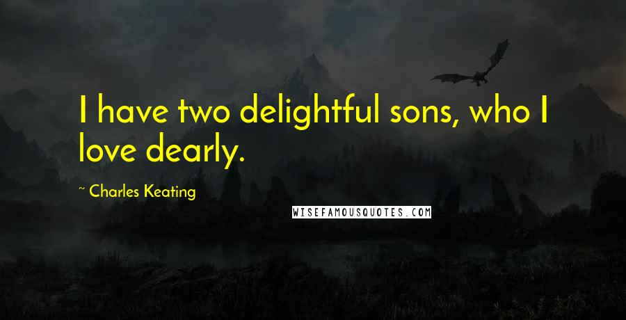 Charles Keating Quotes: I have two delightful sons, who I love dearly.