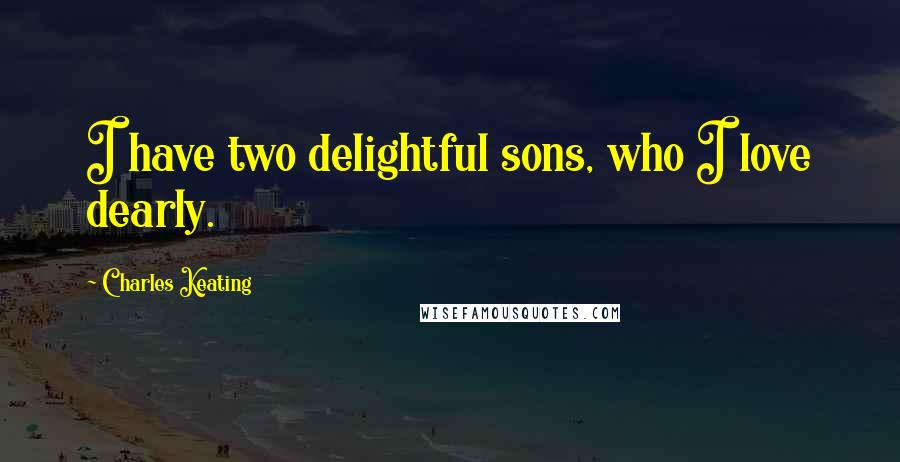 Charles Keating Quotes: I have two delightful sons, who I love dearly.