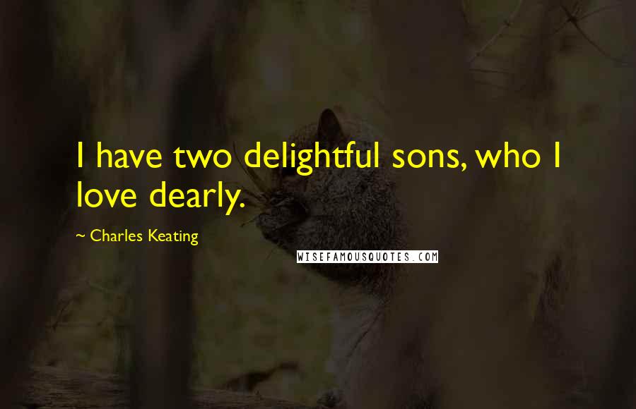 Charles Keating Quotes: I have two delightful sons, who I love dearly.