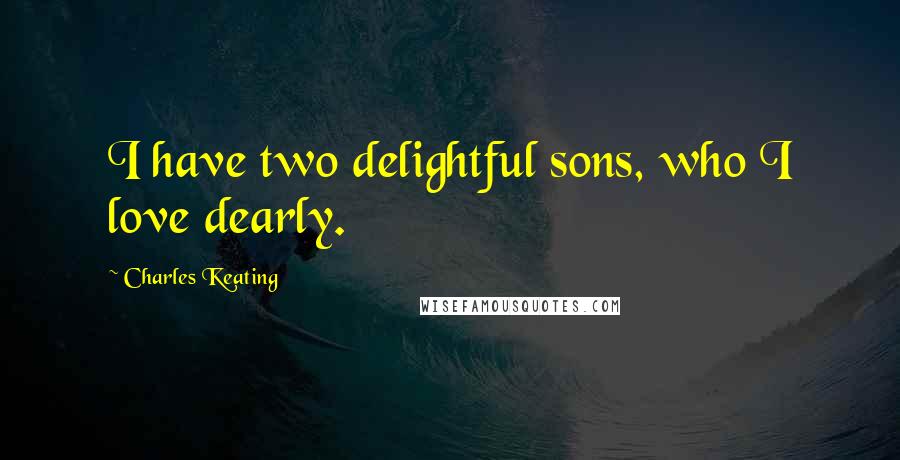 Charles Keating Quotes: I have two delightful sons, who I love dearly.