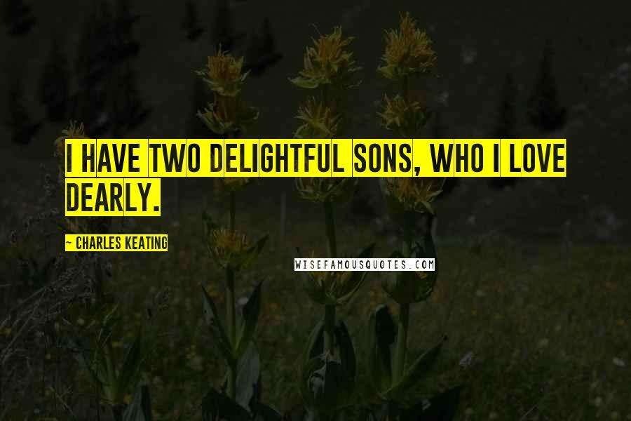 Charles Keating Quotes: I have two delightful sons, who I love dearly.