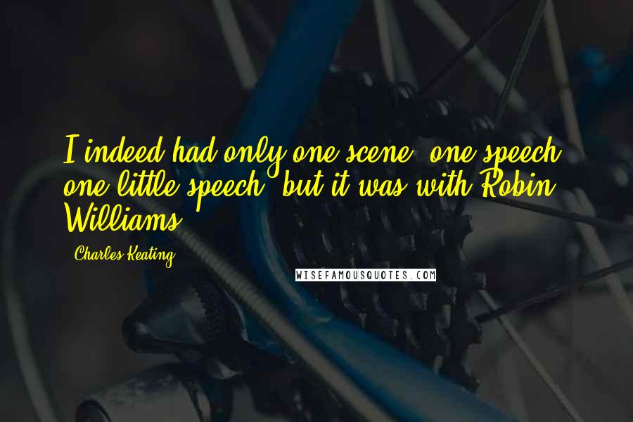 Charles Keating Quotes: I indeed had only one scene, one speech, one little speech, but it was with Robin Williams.