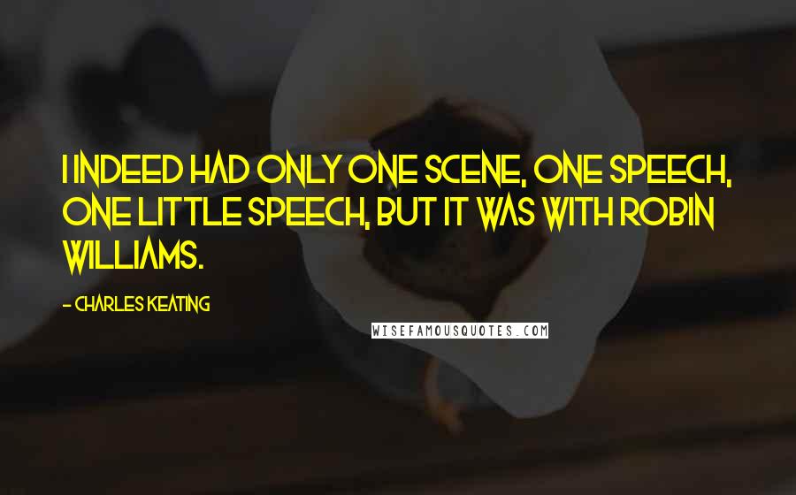 Charles Keating Quotes: I indeed had only one scene, one speech, one little speech, but it was with Robin Williams.
