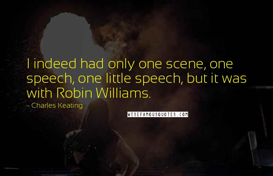 Charles Keating Quotes: I indeed had only one scene, one speech, one little speech, but it was with Robin Williams.