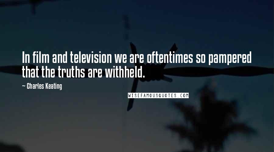 Charles Keating Quotes: In film and television we are oftentimes so pampered that the truths are withheld.